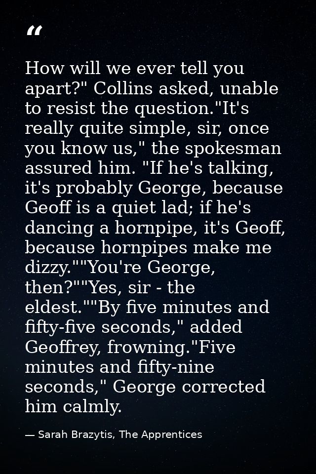 How will we ever tell you apart?" Collins asked, unable to resist the question."It's really quite simple, sir, once you  — Sarah Brazytis, The Apprentices