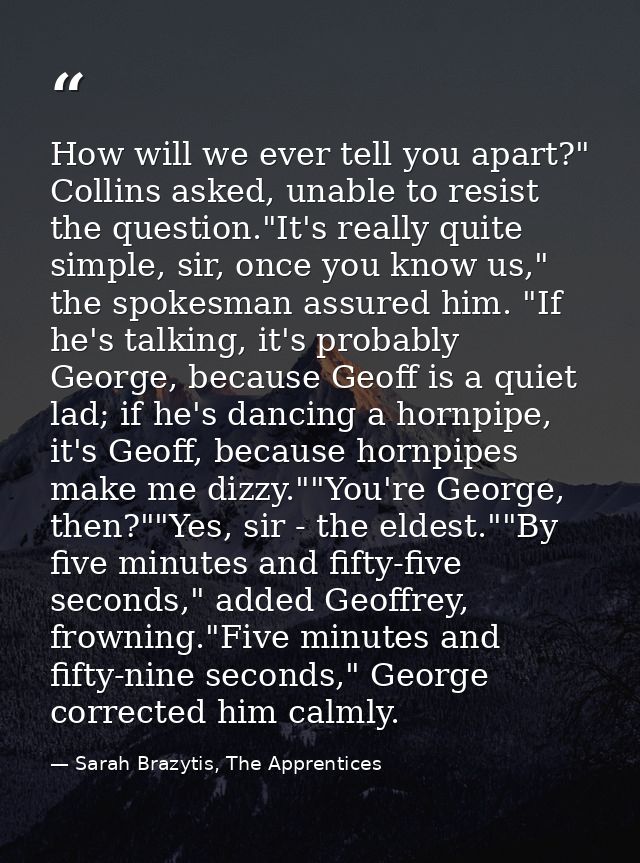 How will we ever tell you apart?" Collins asked, unable to resist the question."It's really quite simple, sir, once you  — Sarah Brazytis, The Apprentices