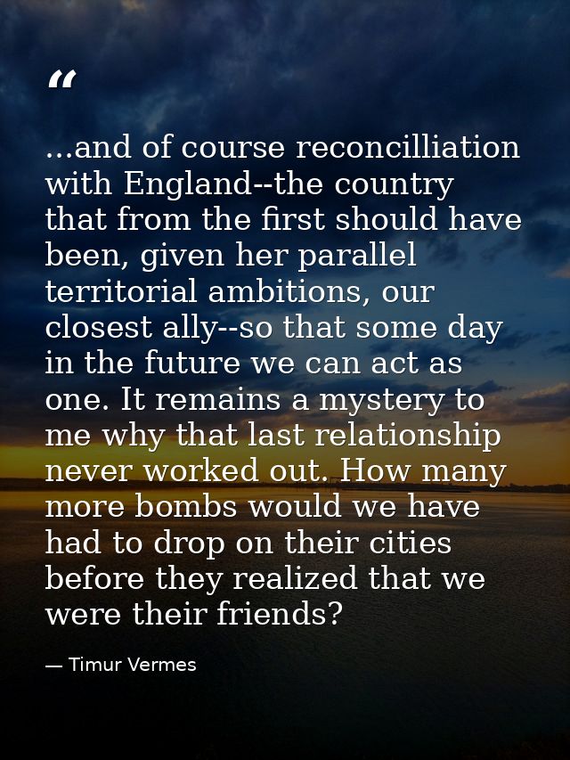 ...and of course reconcilliation with England--the country that from the first should have been, given her parallel terr — Timur Vermes