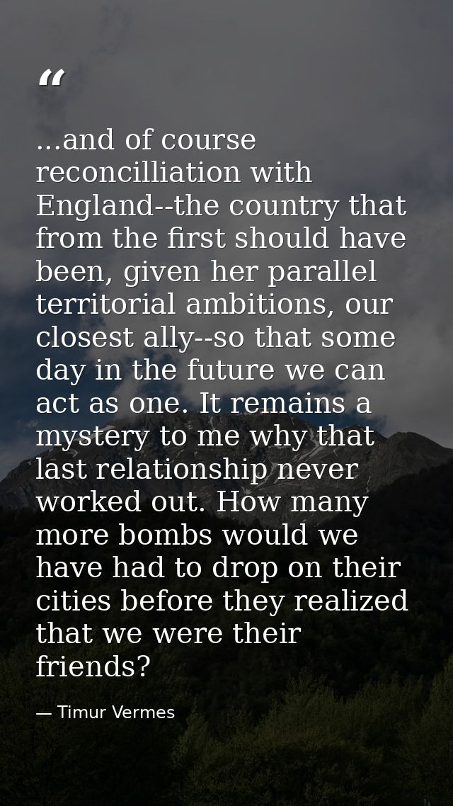 ...and of course reconcilliation with England--the country that from the first should have been, given her parallel terr — Timur Vermes
