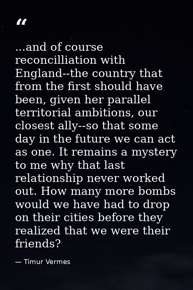 ...and of course reconcilliation with England--the country that from the first should have been, given her parallel terr — Timur Vermes