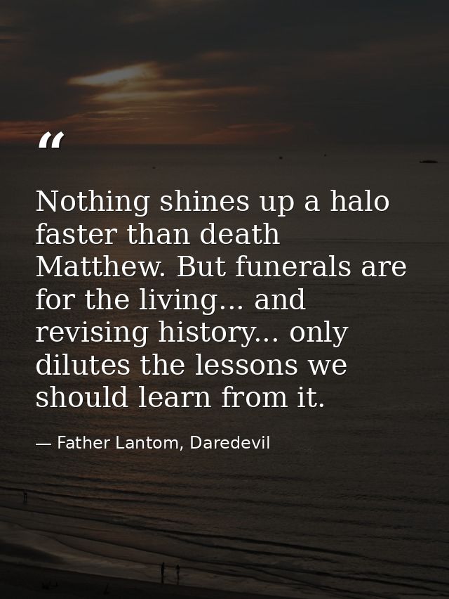Nothing shines up a halo faster than death Matthew. But funerals are for the living... and revising history... only dilu — Father Lantom, Daredevil