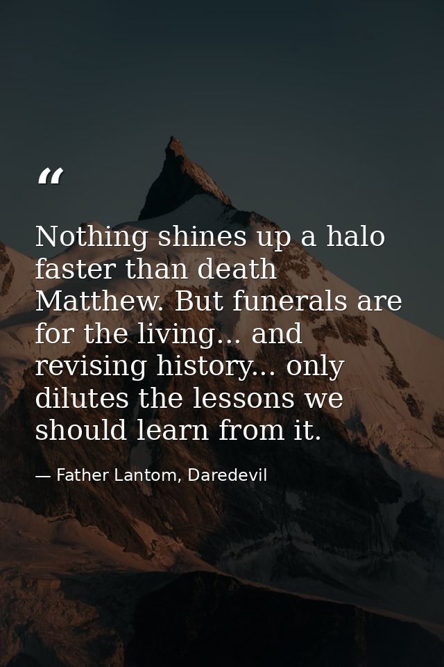 Nothing shines up a halo faster than death Matthew. But funerals are for the living... and revising history... only dilu — Father Lantom, Daredevil