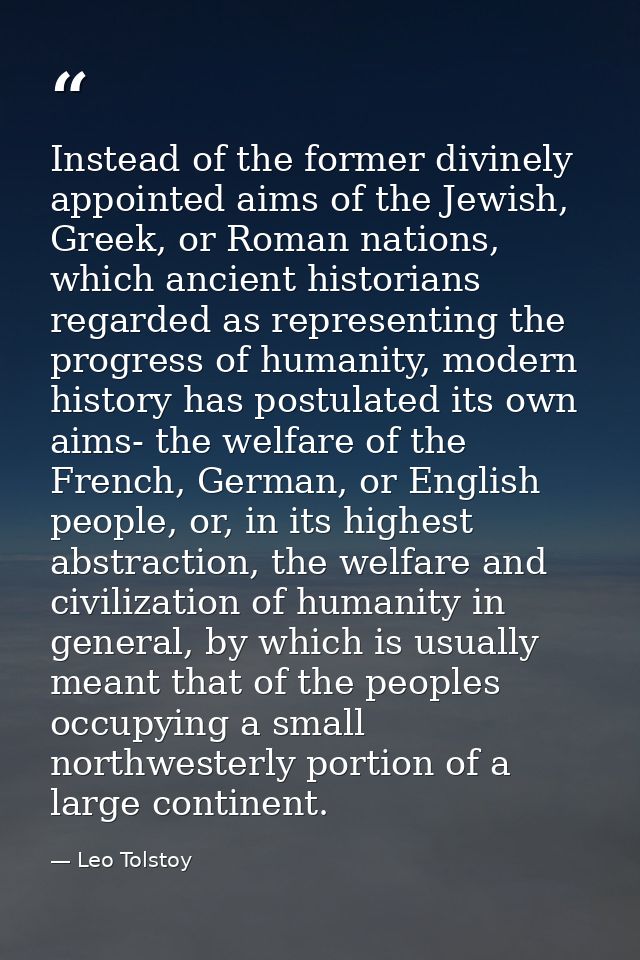 Instead of the former divinely appointed aims of the Jewish, Greek, or Roman nations, which ancient historians regarded  — Leo Tolstoy