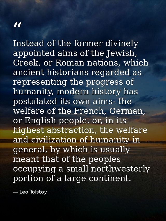 Instead of the former divinely appointed aims of the Jewish, Greek, or Roman nations, which ancient historians regarded  — Leo Tolstoy
