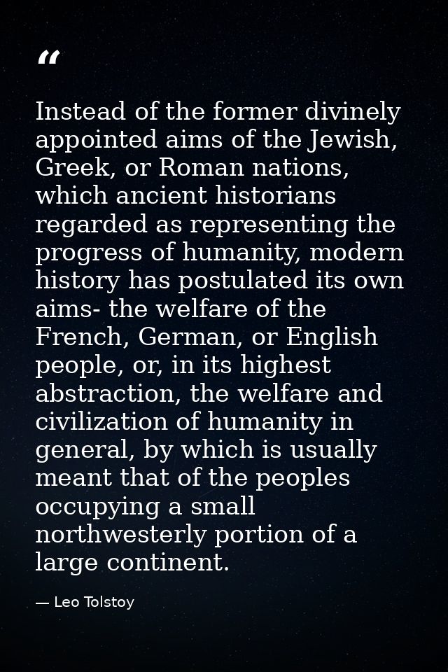 Instead of the former divinely appointed aims of the Jewish, Greek, or Roman nations, which ancient historians regarded  — Leo Tolstoy