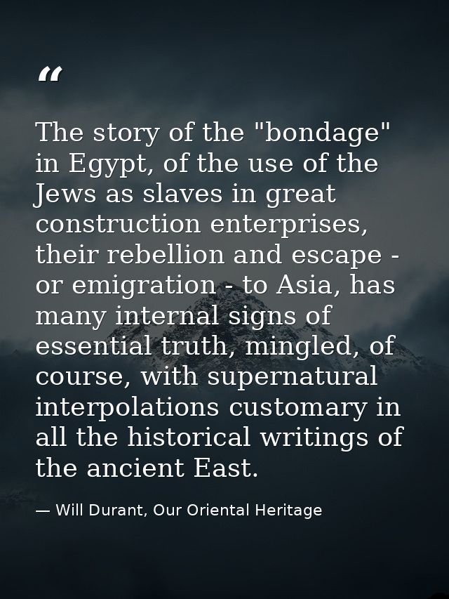The story of the "bondage" in Egypt, of the use of the Jews as slaves in great construction enterprises, their rebellion — Will Durant, Our Oriental Heritage