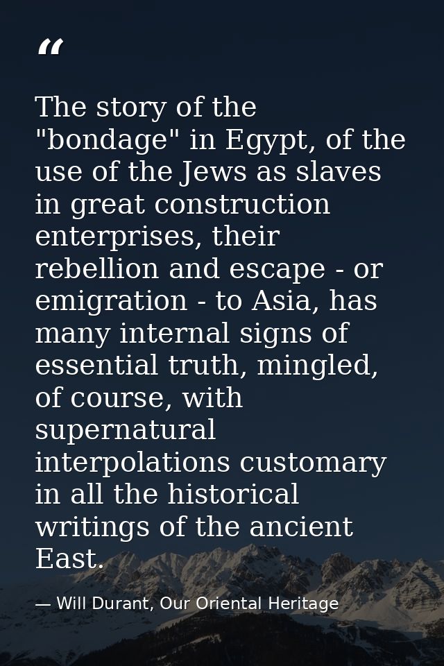 The story of the "bondage" in Egypt, of the use of the Jews as slaves in great construction enterprises, their rebellion — Will Durant, Our Oriental Heritage