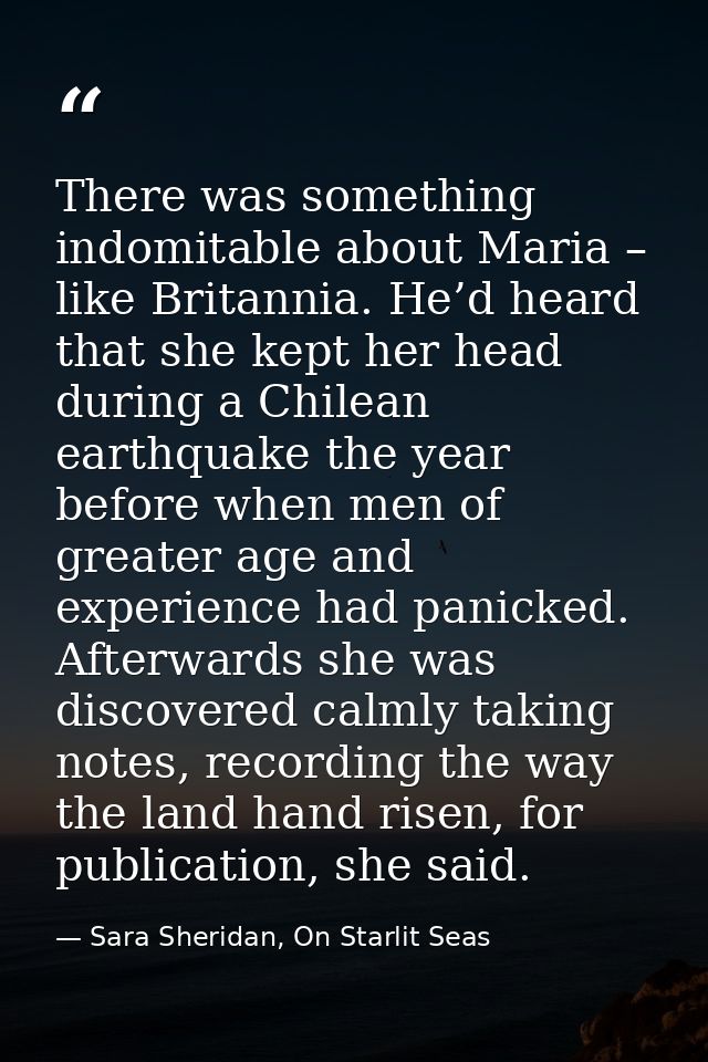There was something indomitable about Maria – like Britannia. He’d heard that she kept her head during a Chilean earthqu — Sara Sheridan, On Starlit Seas