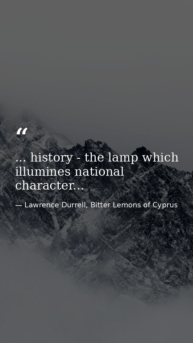... history - the lamp which illumines national character... — Lawrence Durrell, Bitter Lemons of Cyprus