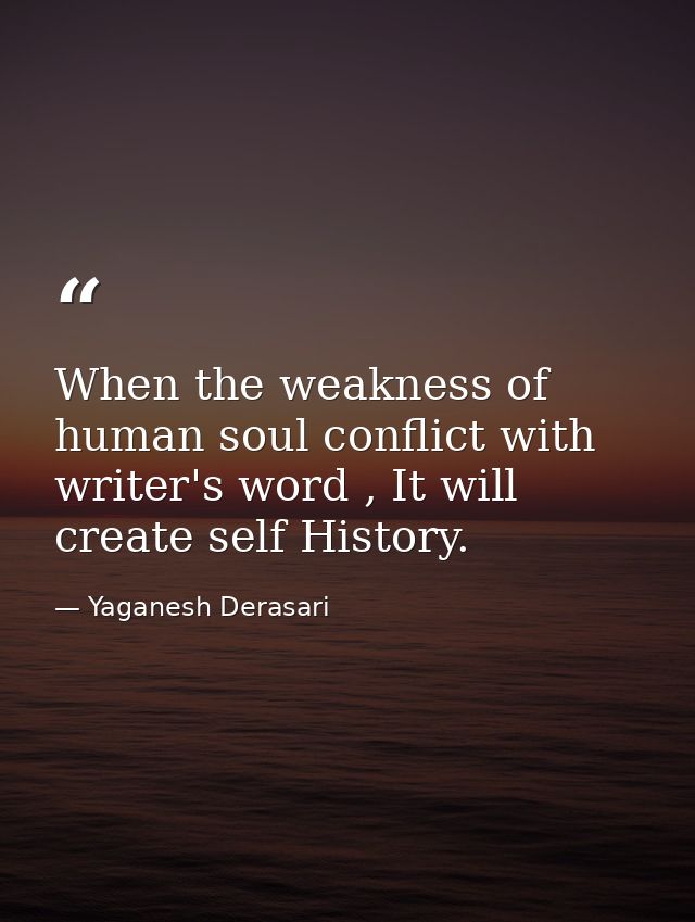 When the weakness of human soul conflict with writer's word , It will create self History. — Yaganesh Derasari