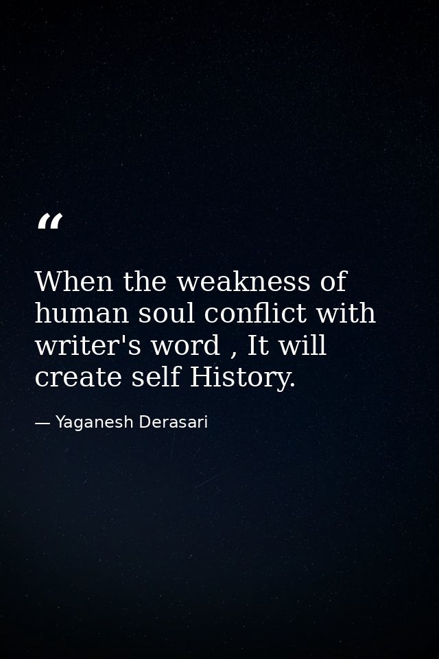 When the weakness of human soul conflict with writer's word , It will create self History. — Yaganesh Derasari