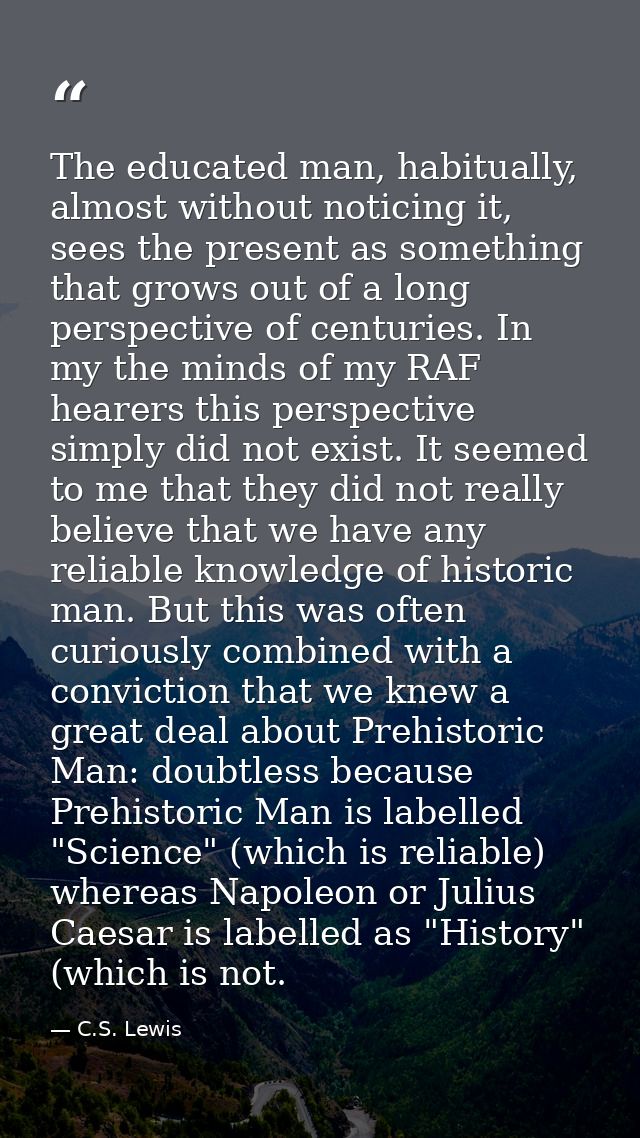 The educated man, habitually, almost without noticing it, sees the present as something that grows out of a long perspec — C.S. Lewis