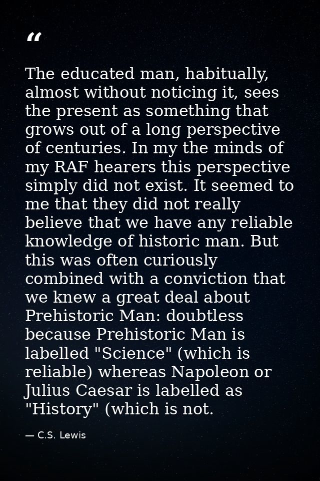 The educated man, habitually, almost without noticing it, sees the present as something that grows out of a long perspec — C.S. Lewis