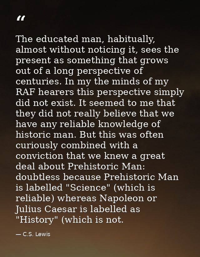 The educated man, habitually, almost without noticing it, sees the present as something that grows out of a long perspec — C.S. Lewis