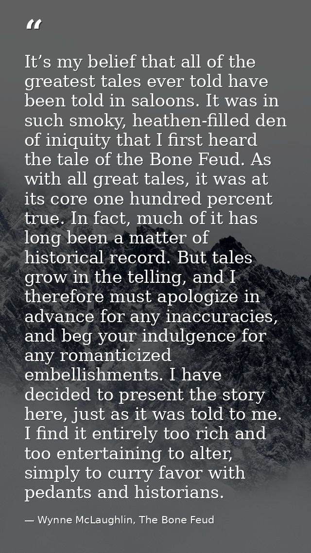 It’s my belief that all of the greatest tales ever told have been told in saloons. It was in such smoky, heathen-filled  — Wynne McLaughlin, The Bone Feud