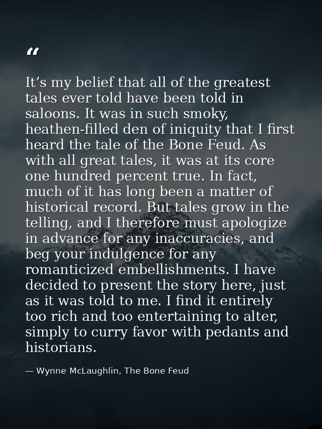 It’s my belief that all of the greatest tales ever told have been told in saloons. It was in such smoky, heathen-filled  — Wynne McLaughlin, The Bone Feud