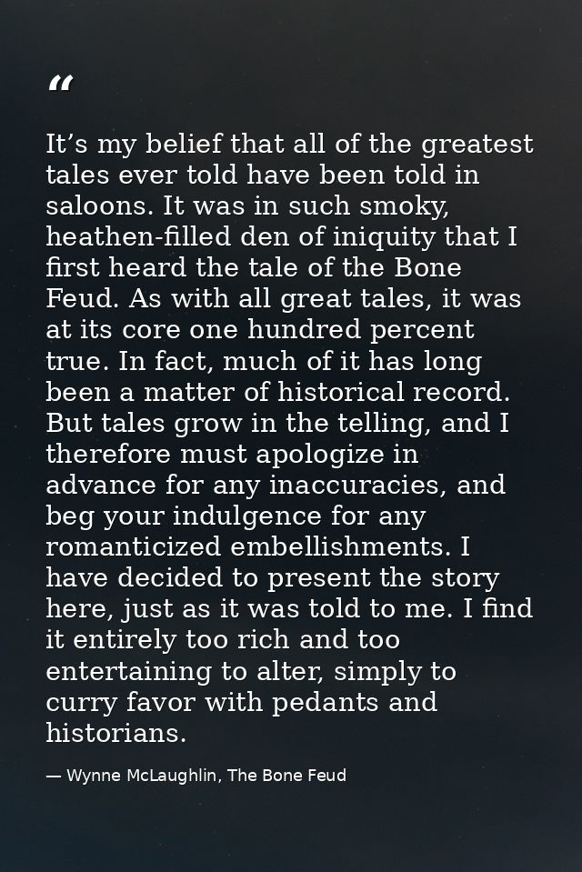It’s my belief that all of the greatest tales ever told have been told in saloons. It was in such smoky, heathen-filled  — Wynne McLaughlin, The Bone Feud