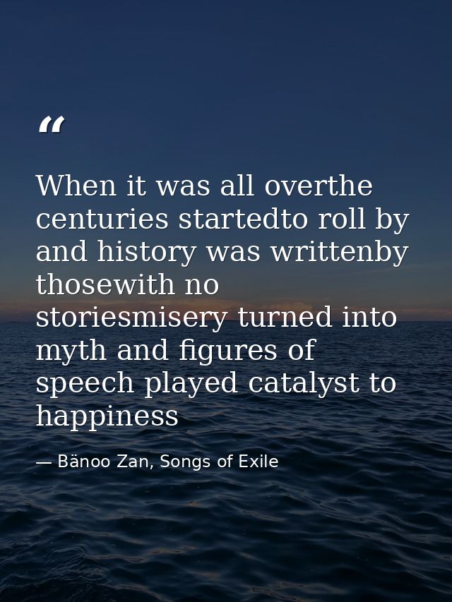 When it was all overthe centuries startedto roll by and history was writtenby thosewith no storiesmisery turned into myt — Bänoo Zan, Songs of Exile