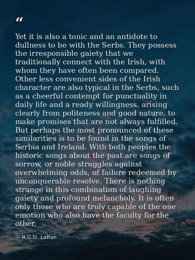 Yet it is also a tonic and an antidote to dullness to be with the Serbs. They possess the irresponsible gaiety that we t — R.G.D. Laffan