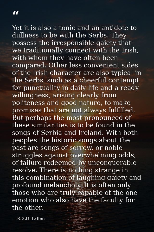Yet it is also a tonic and an antidote to dullness to be with the Serbs. They possess the irresponsible gaiety that we t — R.G.D. Laffan