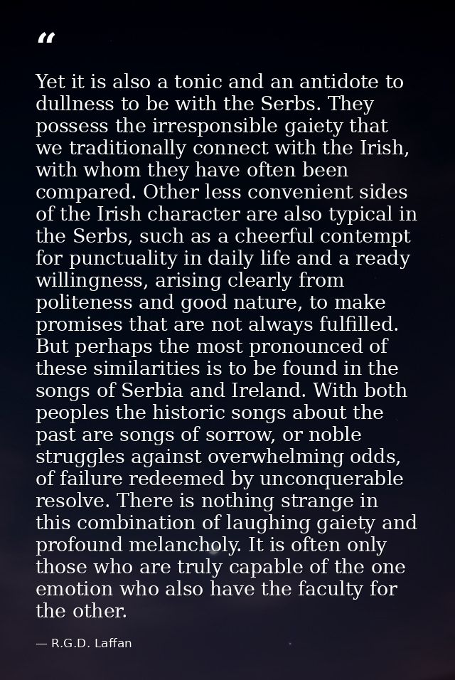 Yet it is also a tonic and an antidote to dullness to be with the Serbs. They possess the irresponsible gaiety that we t — R.G.D. Laffan