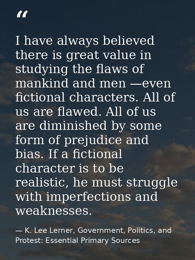 I have always believed there is great value in studying the flaws of mankind and men —even fictional characters. All of  — K. Lee Lerner, Government, Politics, and Protest: Essential Primary Sources