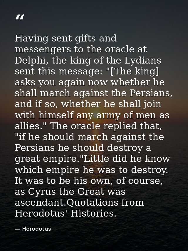 Having sent gifts and messengers to the oracle at Delphi, the king of the Lydians sent this message: "[The king] asks yo — Horodotus