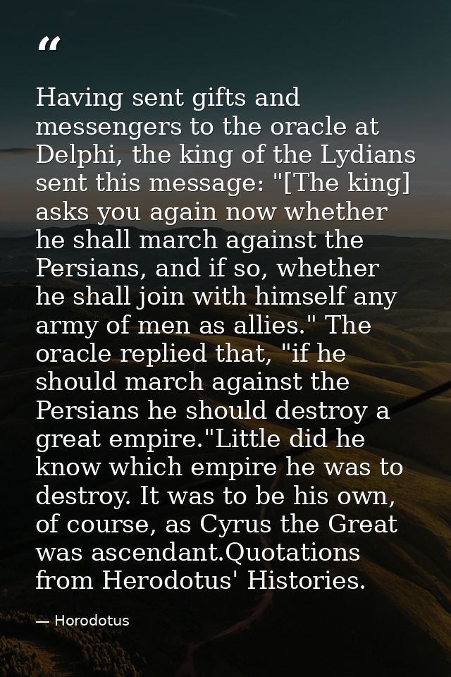 Having sent gifts and messengers to the oracle at Delphi, the king of the Lydians sent this message: "[The king] asks yo — Horodotus