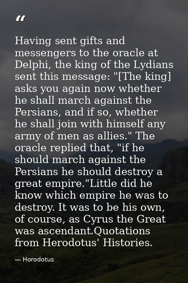 Having sent gifts and messengers to the oracle at Delphi, the king of the Lydians sent this message: "[The king] asks yo — Horodotus