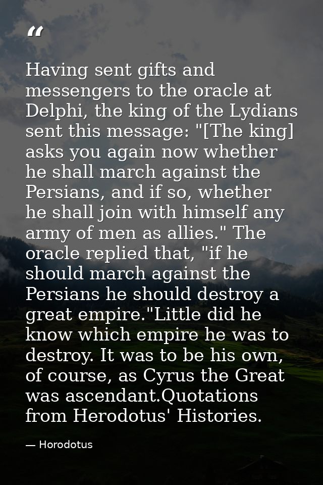 Having sent gifts and messengers to the oracle at Delphi, the king of the Lydians sent this message: "[The king] asks yo — Horodotus