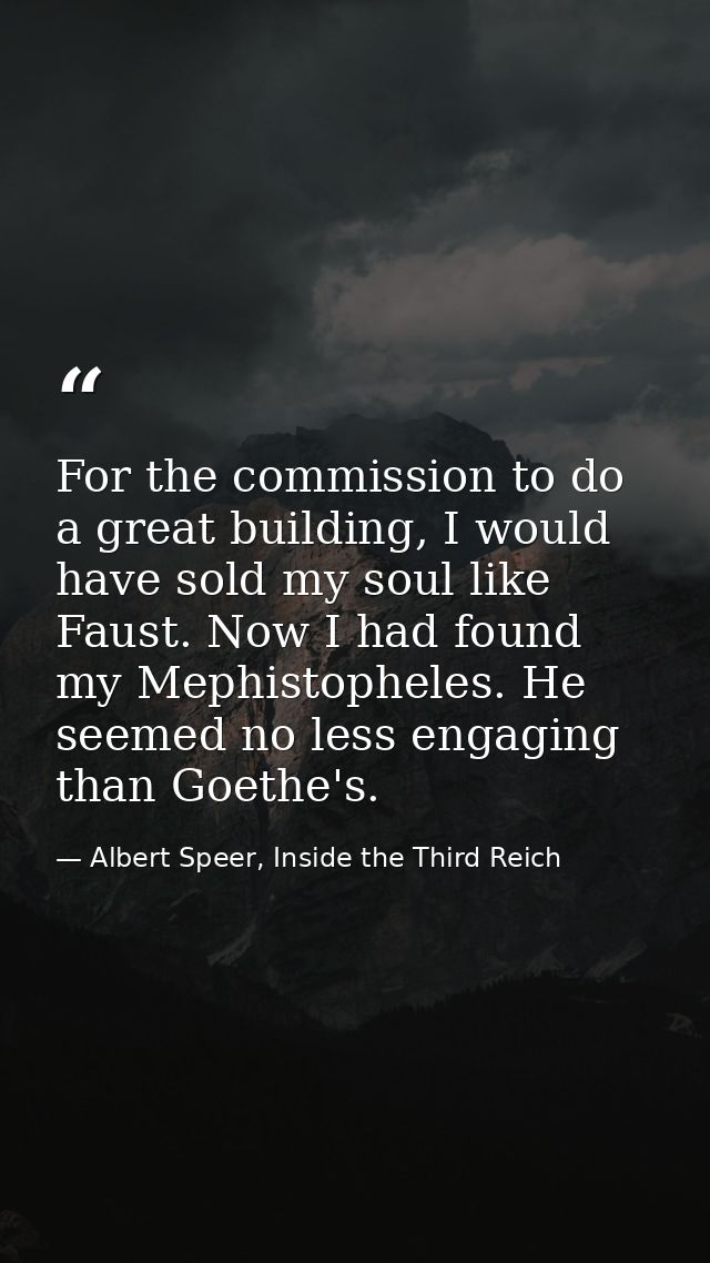 For the commission to do a great building, I would have sold my soul like Faust. Now I had found my Mephistopheles. He s — Albert Speer, Inside the Third Reich