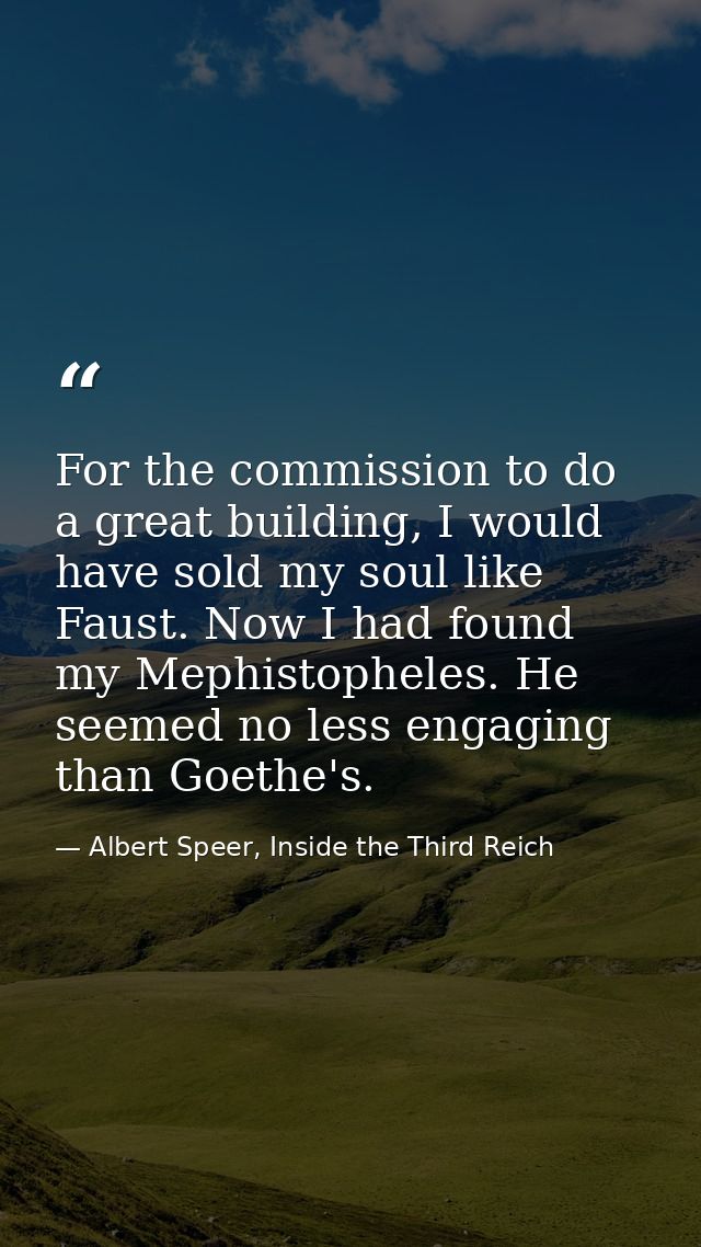 For the commission to do a great building, I would have sold my soul like Faust. Now I had found my Mephistopheles. He s — Albert Speer, Inside the Third Reich