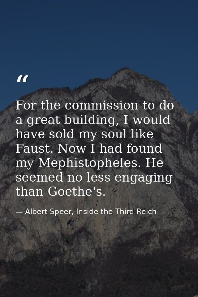 For the commission to do a great building, I would have sold my soul like Faust. Now I had found my Mephistopheles. He s — Albert Speer, Inside the Third Reich