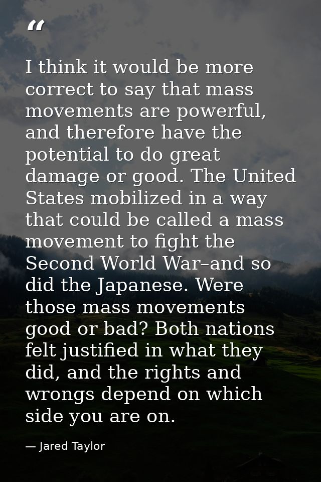 I think it would be more correct to say that mass movements are powerful, and therefore have the potential to do great d — Jared Taylor