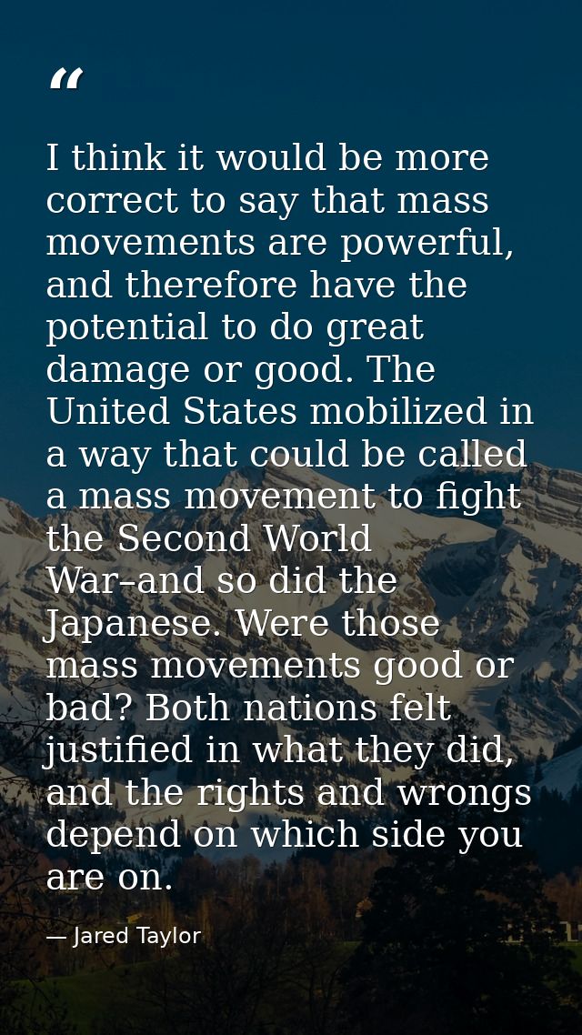 I think it would be more correct to say that mass movements are powerful, and therefore have the potential to do great d — Jared Taylor