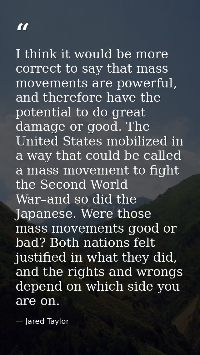 I think it would be more correct to say that mass movements are powerful, and therefore have the potential to do great d — Jared Taylor