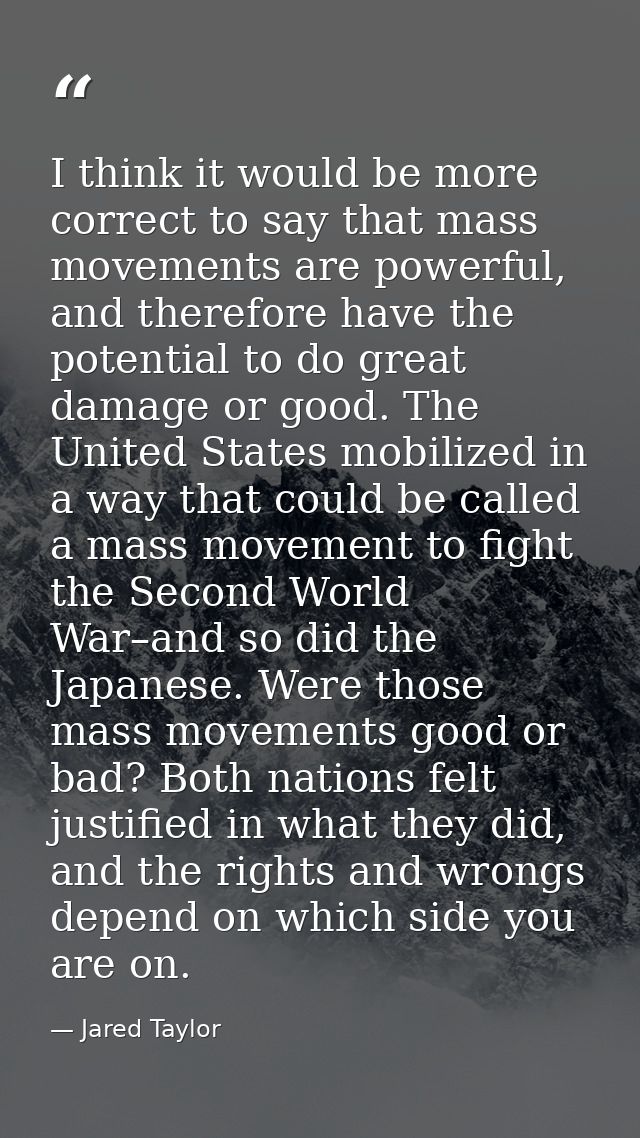 I think it would be more correct to say that mass movements are powerful, and therefore have the potential to do great d — Jared Taylor