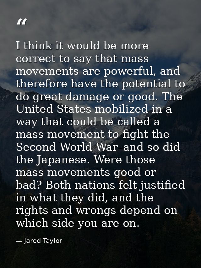 I think it would be more correct to say that mass movements are powerful, and therefore have the potential to do great d — Jared Taylor