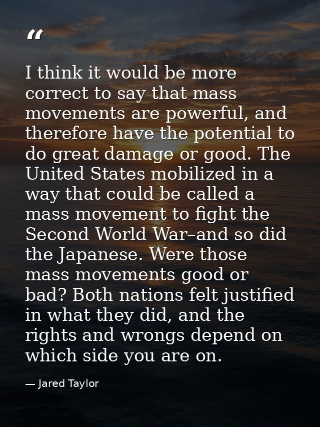 I think it would be more correct to say that mass movements are powerful, and therefore have the potential to do great d — Jared Taylor
