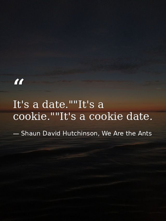 It's a date.""It's a cookie.""It's a cookie date. — Shaun David Hutchinson, We Are the Ants