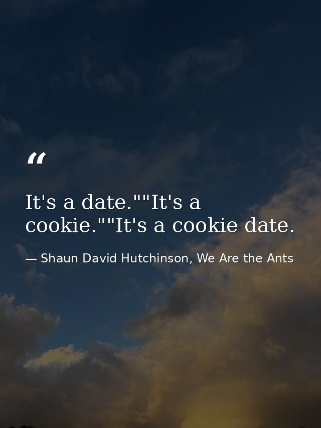 It's a date.""It's a cookie.""It's a cookie date. — Shaun David Hutchinson, We Are the Ants