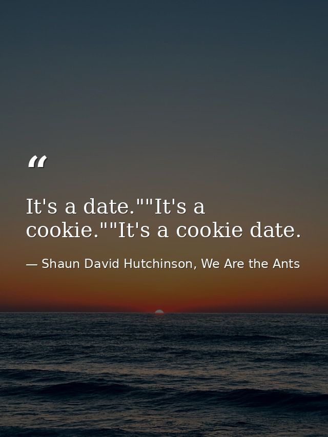 It's a date.""It's a cookie.""It's a cookie date. — Shaun David Hutchinson, We Are the Ants