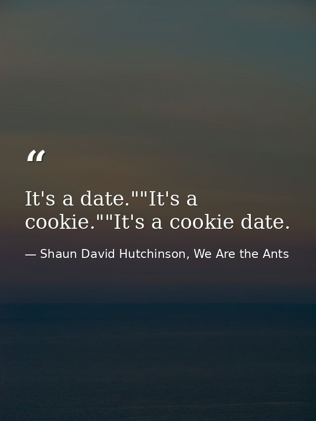 It's a date.""It's a cookie.""It's a cookie date. — Shaun David Hutchinson, We Are the Ants