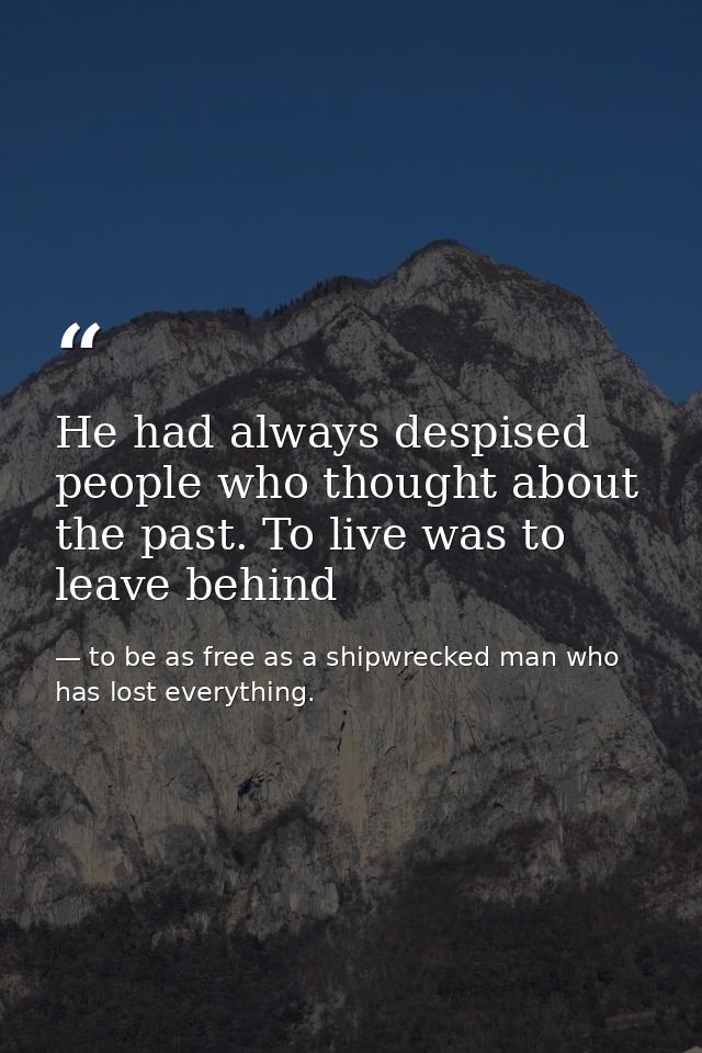 He had always despised people who thought about the past. To live was to leave behind — to be as free as a shipwrecked man who has lost everything.