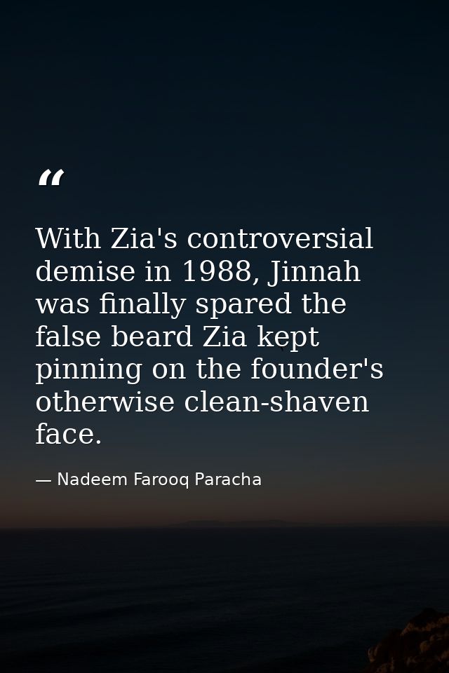 With Zia's controversial demise in 1988, Jinnah was finally spared the false beard Zia kept pinning on the founder's oth — Nadeem Farooq Paracha