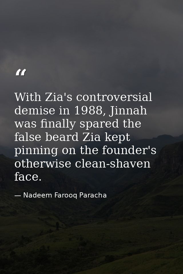 With Zia's controversial demise in 1988, Jinnah was finally spared the false beard Zia kept pinning on the founder's oth — Nadeem Farooq Paracha