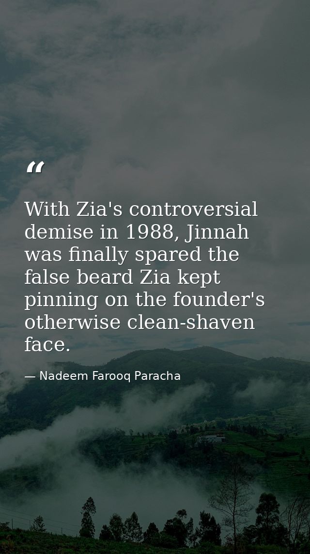 With Zia's controversial demise in 1988, Jinnah was finally spared the false beard Zia kept pinning on the founder's oth — Nadeem Farooq Paracha