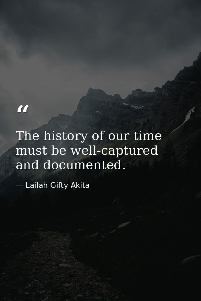 The history of our time must be well-captured and documented. — Lailah Gifty Akita