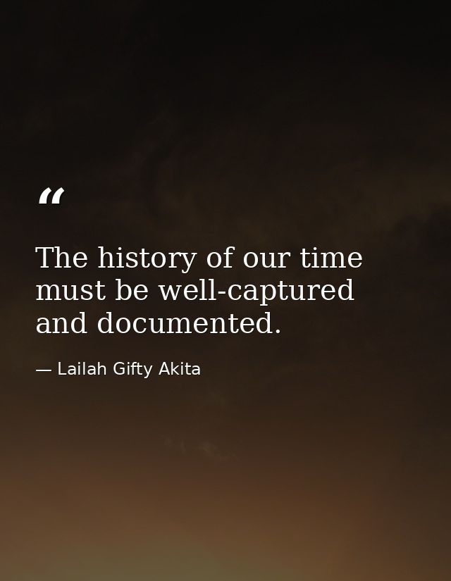 The history of our time must be well-captured and documented. — Lailah Gifty Akita